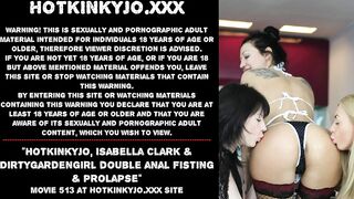 Hotkinkyjo, Isabella Clark & Dirtygardengirl anal fisting