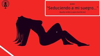 ASMR SEDUCIENDO A MI SUEGRO... AUDIO ERÓTICO PARA HOMBRES