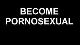 Become Pornosexual (Boy voice)
