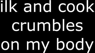 Milk and cookie crumbles on my body