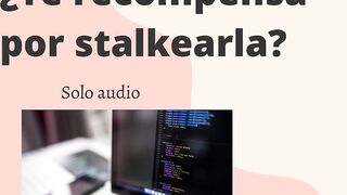 ¿Ella te premia con sexo por stalkearla? (Audio muy hawt)
