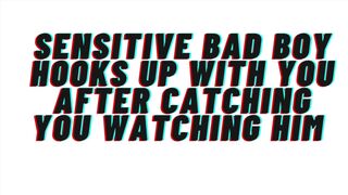 AUDIO: Sensitive bad male catches u watching him. Hookup ensues. This guy catches feelings for u [M4F]