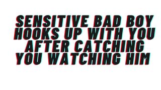 AUDIO: Sensitive bad male catches u watching him. Hookup ensues. This guy catches feelings for u [M4F]