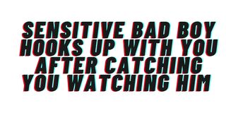 AUDIO: Sensitive bad male catches u watching him. Hookup ensues. This guy catches feelings for u [M4F]