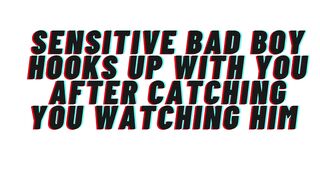 AUDIO: Sensitive bad male catches u watching him. Hookup ensues. This guy catches feelings for u [M4F]