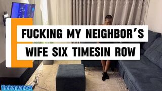 Banging My Neighbour Six Time in a Row